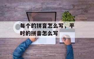 每个的拼音怎么写，平时的拼音怎么写