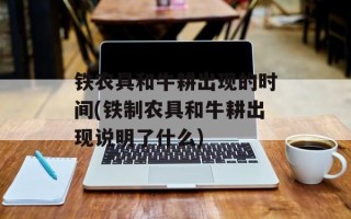 铁农具和牛耕出现的时间(铁制农具和牛耕出现说明了什么)