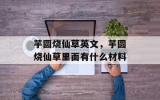 芋圆烧仙草英文，芋圆烧仙草里面有什么材料