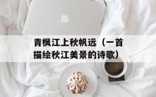青枫江上秋帆远（一首描绘秋江美景的诗歌）