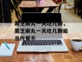 黑芝麻丸一天吃几颗，黑芝麻丸一天吃几颗能当代餐不