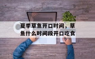 夏季草鱼开口时间，草鱼什么时间段开口吃食