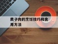 麂子肉的烹饪技巧和食用方法