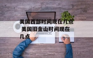 美国西部时间现在几点 美国旧金山时间现在几点