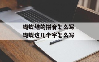 蝴蝶结的拼音怎么写 蝴蝶这几个字怎么写