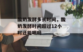 酸奶发酵多长时间，酸奶发酵时间超过12小时还能喝吗