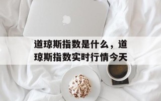 道琼斯指数是什么，道琼斯指数实时行情今天