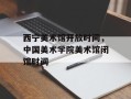 西宁美术馆开放时间，中国美术学院美术馆闭馆时间
