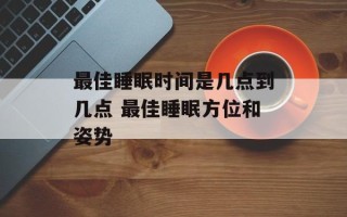 最佳睡眠时间是几点到几点 最佳睡眠方位和姿势