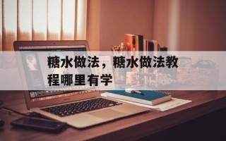 糖水做法，糖水做法教程哪里有学