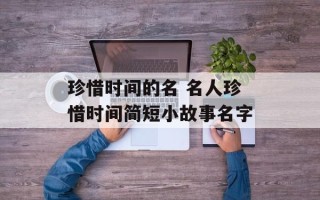 珍惜时间的名 名人珍惜时间简短小故事名字