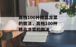高档100种精品凉菜的做法，高档100种精品凉菜的做法
