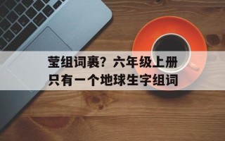 莹组词裹？六年级上册只有一个地球生字组词