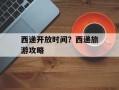 西递开放时间？西递旅游攻略