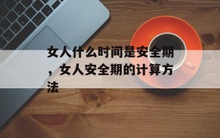 女人什么时间是安全期，女人安全期的计算方法