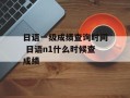 日语一级成绩查询时间 日语n1什么时候查成绩