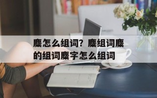 麋怎么组词？麋组词麋的组词麋字怎么组词