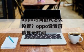 oppo时间格式怎么设置？oppo设置屏幕显示时间
