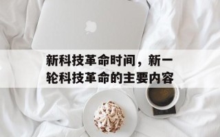 新科技革命时间，新一轮科技革命的主要内容