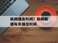 新闻播出时间？新闻联播每天播出时间