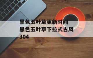 黑色五叶草更新时间 黑色五叶草下拉式古风304