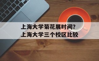 上海大学菊花展时间？上海大学三个校区比较