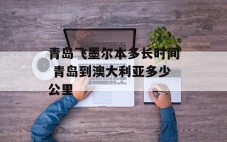 青岛飞墨尔本多长时间 青岛到澳大利亚多少公里