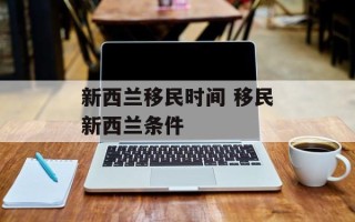 新西兰移民时间 移民新西兰条件