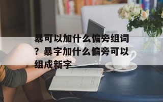 暴可以加什么偏旁组词？暴字加什么偏旁可以组成新字