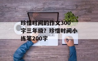 珍惜时间的作文300字三年级？珍惜时间小练笔200字