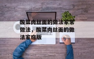 酸菜肉丝面的做法家常做法，酸菜肉丝面的做法家庭版