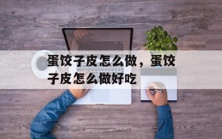 蛋饺子皮怎么做，蛋饺子皮怎么做好吃