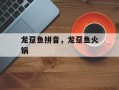 龙趸鱼拼音，龙趸鱼火锅