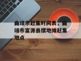 曲靖市赶集时间表，曲靖市富源县摆地摊赶集地点