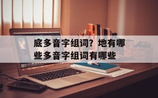 底多音字组词？地有哪些多音字组词有哪些