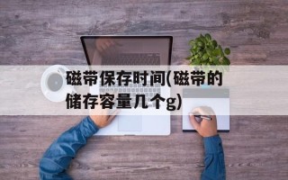 磁带保存时间(磁带的储存容量几个g)