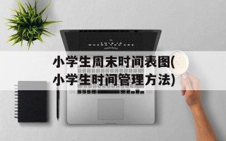 小学生周末时间表图(小学生时间管理方法)