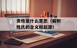 贵姓是什么意思（解析姓氏的含义和起源）