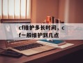 cf维护多长时间，cf一般维护到几点