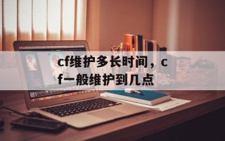 cf维护多长时间，cf一般维护到几点