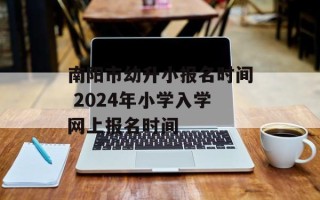 南阳市幼升小报名时间 2024年小学入学网上报名时间