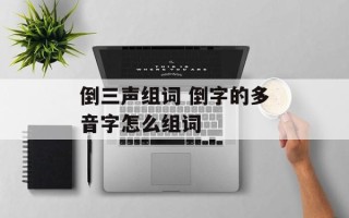 倒三声组词 倒字的多音字怎么组词