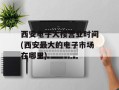 西安电子大楼营业时间(西安最大的电子市场在哪里)