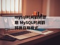 mysql时间戳转日期 MySQL时间戳转换日期格式
