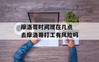 摩洛哥时间现在几点 去摩洛哥打工有风险吗