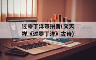 过零丁洋带拼音(文天祥《过零丁洋》古诗)