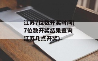 江苏7位数开奖时间(7位数开奖结果查询 江苏几点开奖)