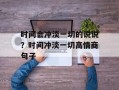 时间会冲淡一切的说说？时间冲淡一切高情商句子