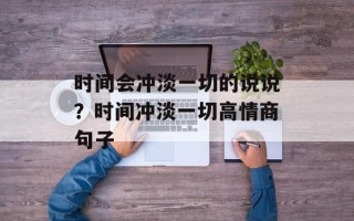 时间会冲淡一切的说说？时间冲淡一切高情商句子