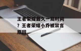 王者荣耀最久一局时间？王者荣耀小乔被禁言原因